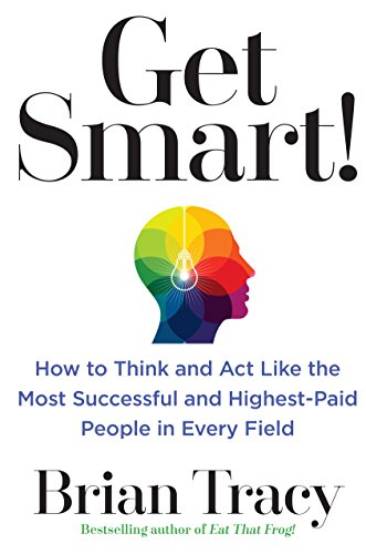 Get Smart!: How to Think and Act Like the Most Successful and Highest-Paid People in Every Field by [Tracy, Brian]